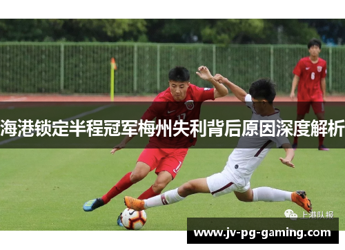 海港锁定半程冠军梅州失利背后原因深度解析 海港锁定半程冠军梅州失利背后原因深度解析