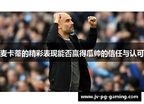 麦卡蒂的精彩表现能否赢得瓜帅的信任与认可 麦卡蒂的精彩表现能否赢得瓜帅的信任与认可