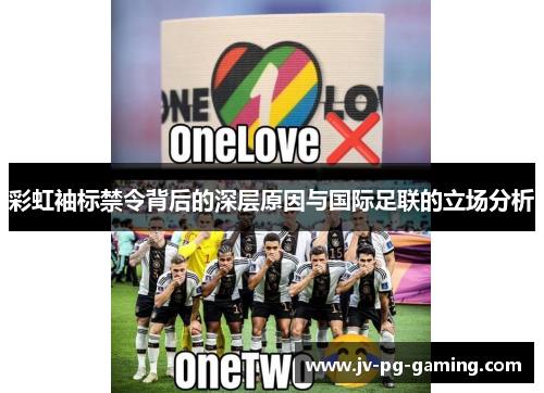 彩虹袖标禁令背后的深层原因与国际足联的立场分析 彩虹袖标禁令背后的深层原因与国际足联的立场分析