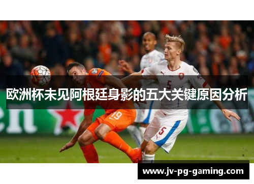 欧洲杯未见阿根廷身影的五大关键原因分析