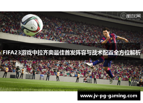 FIFA23游戏中拉齐奥最佳首发阵容与战术配置全方位解析 FIFA23游戏中拉齐奥最佳首发阵容与战术配置全方位解析