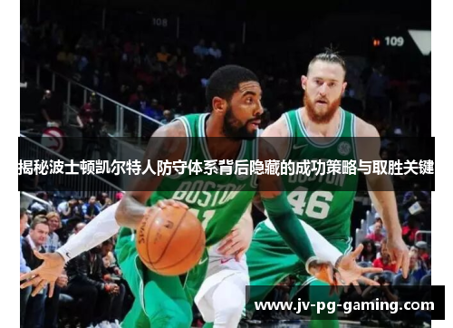 揭秘波士顿凯尔特人防守体系背后隐藏的成功策略与取胜关键