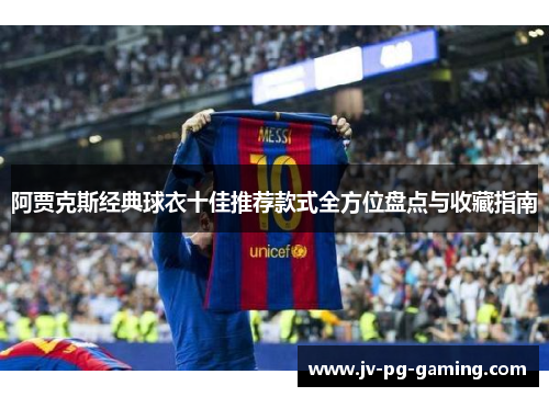 阿贾克斯经典球衣十佳推荐款式全方位盘点与收藏指南 阿贾克斯经典球衣十佳推荐款式全方位盘点与收藏指南