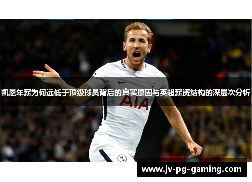 凯恩年薪为何远低于顶级球员背后的真实原因与英超薪资结构的深层次分析 凯恩年薪为何远低于顶级球员背后的真实原因与英超薪资结构的深层次分析