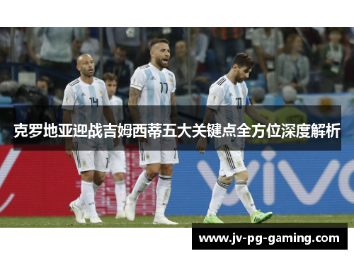 克罗地亚迎战吉姆西蒂五大关键点全方位深度解析 克罗地亚迎战吉姆西蒂五大关键点全方位深度解析