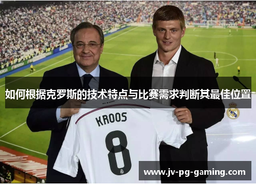如何根据克罗斯的技术特点与比赛需求判断其最佳位置 如何根据克罗斯的技术特点与比赛需求判断其最佳位置