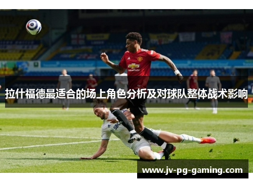 拉什福德最适合的场上角色分析及对球队整体战术影响