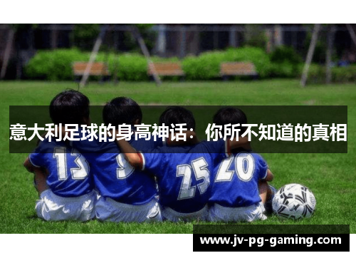 意大利足球的身高神话:你所不知道的真相 意大利足球的身高神话:你所不知道的真相