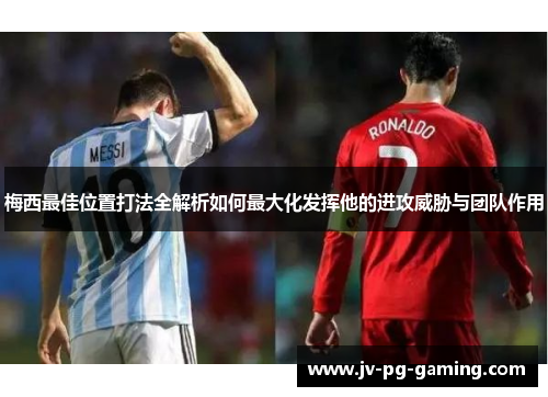 梅西最佳位置打法全解析如何最大化发挥他的进攻威胁与团队作用 梅西最佳位置打法全解析如何最大化发挥他的进攻威胁与团队作用