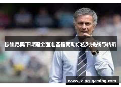 穆里尼奥下课前全面准备指南助你应对挑战与转折