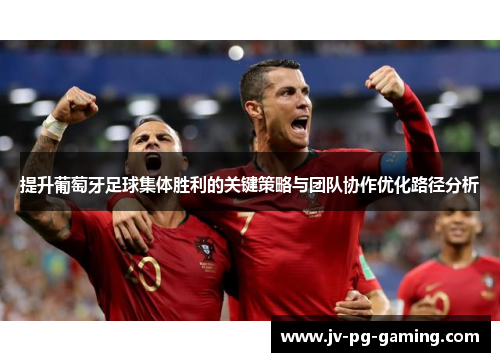 提升葡萄牙足球集体胜利的关键策略与团队协作优化路径分析