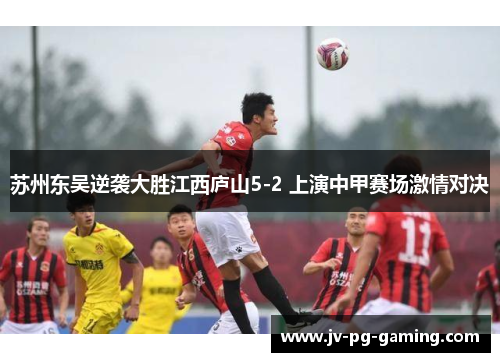 苏州东吴逆袭大胜江西庐山5-2 上演中甲赛场激情对决
