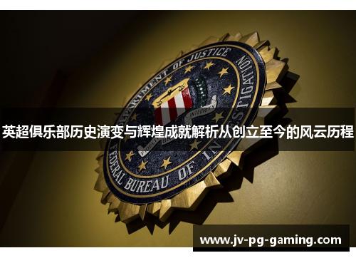 英超俱乐部历史演变与辉煌成就解析从创立至今的风云历程