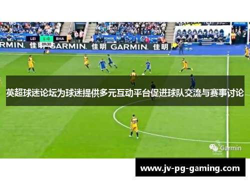 英超球迷论坛为球迷提供多元互动平台促进球队交流与赛事讨论