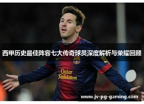 西甲历史最佳阵容七大传奇球员深度解析与荣耀回顾 西甲历史最佳阵容七大传奇球员深度解析与荣耀回顾