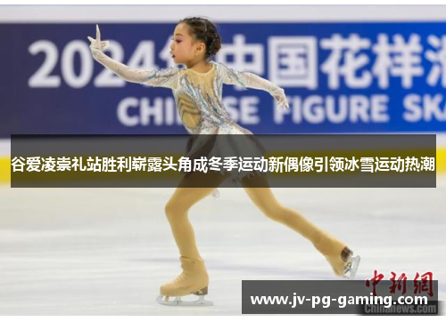 谷爱凌崇礼站胜利崭露头角成冬季运动新偶像引领冰雪运动热潮