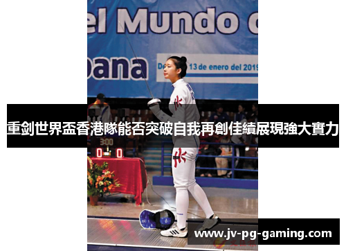 重剑世界盃香港隊能否突破自我再創佳績展現強大實力