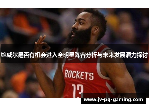 鲍威尔是否有机会进入全明星阵容分析与未来发展潜力探讨