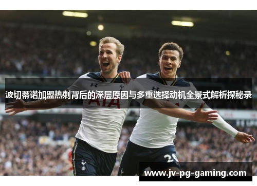波切蒂诺加盟热刺背后的深层原因与多重选择动机全景式解析探秘录 波切蒂诺加盟热刺背后的深层原因与多重选择动机全景式解析探秘录