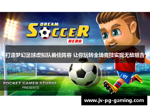 打造梦幻足球虚拟队最佳阵容 让你玩转全场竞技实现无敌组合