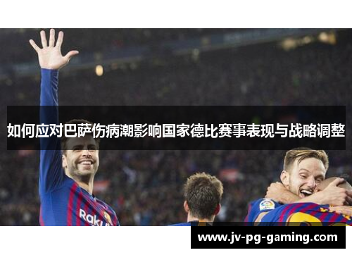 如何应对巴萨伤病潮影响国家德比赛事表现与战略调整