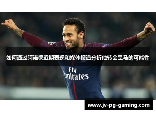 如何通过阿诺德近期表现和媒体报道分析他转会皇马的可能性 如何通过阿诺德近期表现和媒体报道分析他转会皇马的可能性