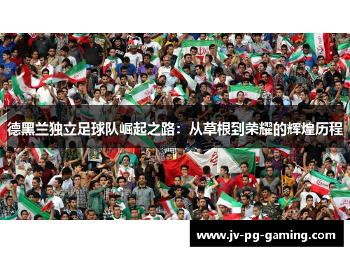 德黑兰独立足球队崛起之路：从草根到荣耀的辉煌历程