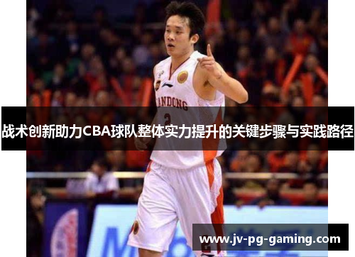 战术创新助力CBA球队整体实力提升的关键步骤与实践路径 战术创新助力CBA球队整体实力提升的关键步骤与实践路径