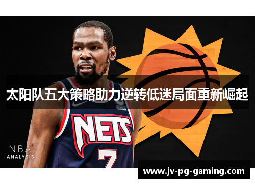 太阳队五大策略助力逆转低迷局面重新崛起 太阳队五大策略助力逆转低迷局面重新崛起