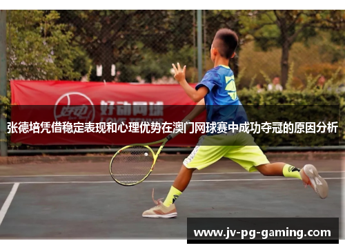 张德培凭借稳定表现和心理优势在澳门网球赛中成功夺冠的原因分析