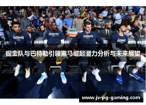 掘金队与巴特勒引领黑马崛起潜力分析与未来展望