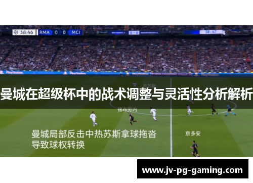 曼城在超级杯中的战术调整与灵活性分析解析 曼城在超级杯中的战术调整与灵活性分析解析