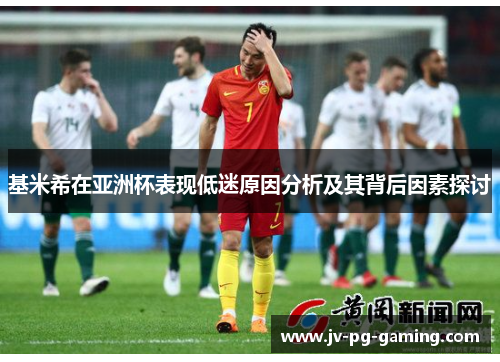 基米希在亚洲杯表现低迷原因分析及其背后因素探讨 基米希在亚洲杯表现低迷原因分析及其背后因素探讨