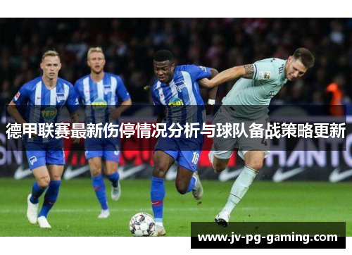 德甲联赛最新伤停情况分析与球队备战策略更新 德甲联赛最新伤停情况分析与球队备战策略更新