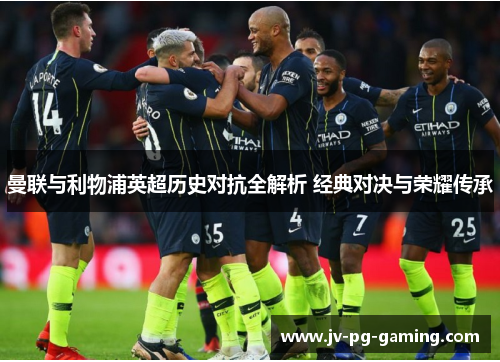 曼联与利物浦英超历史对抗全解析 经典对决与荣耀传承