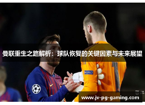曼联重生之路解析:球队恢复的关键因素与未来展望 曼联重生之路解析:球队恢复的关键因素与未来展望