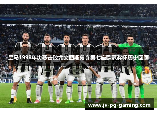 皇马1998年决赛击败尤文图斯勇夺第七座欧冠奖杯历史回顾