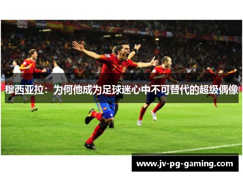 穆西亚拉：为何他成为足球迷心中不可替代的超级偶像