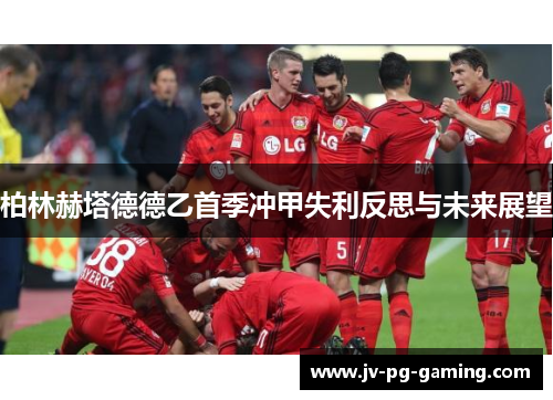 柏林赫塔德德乙首季冲甲失利反思与未来展望 柏林赫塔德德乙首季冲甲失利反思与未来展望