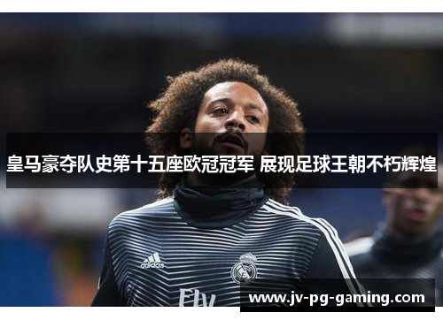 皇马豪夺队史第十五座欧冠冠军 展现足球王朝不朽辉煌