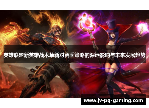 英雄联盟新英雄战术革新对赛季策略的深远影响与未来发展趋势