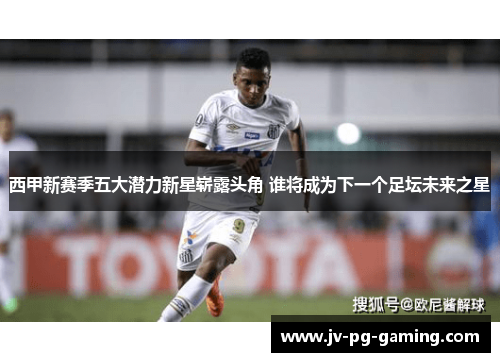西甲新赛季五大潜力新星崭露头角 谁将成为下一个足坛未来之星 西甲新赛季五大潜力新星崭露头角 谁将成为下一个足坛未来之星
