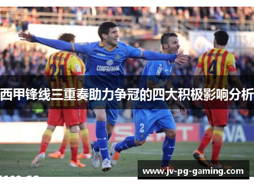 西甲锋线三重奏助力争冠的四大积极影响分析 西甲锋线三重奏助力争冠的四大积极影响分析