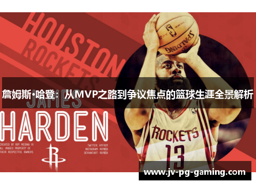 詹姆斯·哈登:从MVP之路到争议焦点的篮球生涯全景解析 詹姆斯·哈登:从MVP之路到争议焦点的篮球生涯全景解析