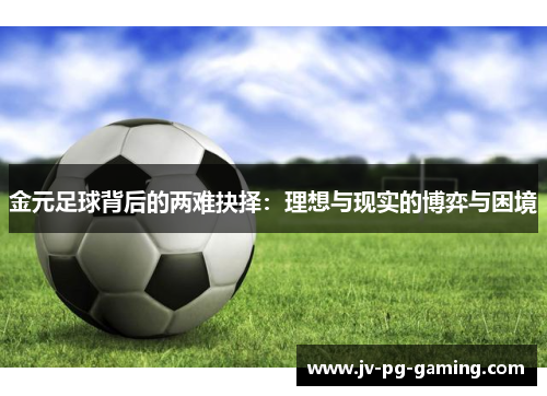 金元足球背后的两难抉择:理想与现实的博弈与困境 金元足球背后的两难抉择:理想与现实的博弈与困境